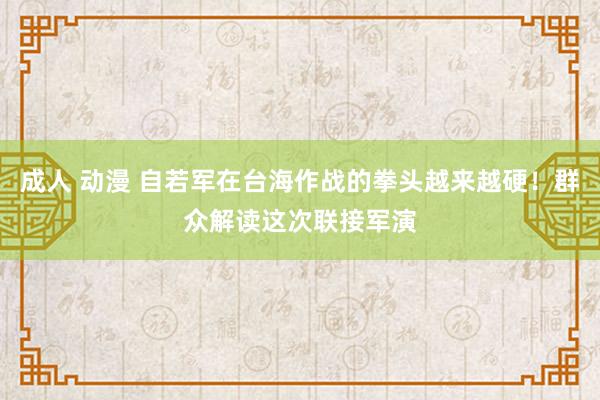 成人 动漫 自若军在台海作战的拳头越来越硬！群众解读这次联接军演