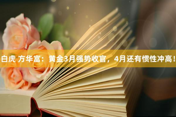 白虎 方华富：黄金3月强势收官，4月还有惯性冲高！