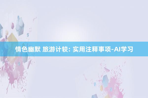 情色幽默 旅游计较: 实用注释事项-AI学习