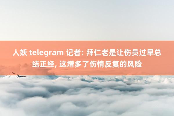 人妖 telegram 记者: 拜仁老是让伤员过早总结正经， 这增多了伤情反复的风险