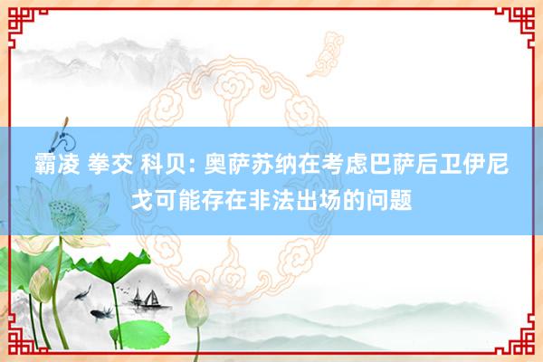 霸凌 拳交 科贝: 奥萨苏纳在考虑巴萨后卫伊尼戈可能存在非法出场的问题