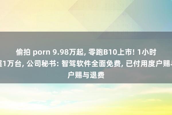 偷拍 porn 9.98万起, 零跑B10上市! 1小时大定超1万台, 公司秘书: 智驾软件全面免费, 已付用度户赐与退费
