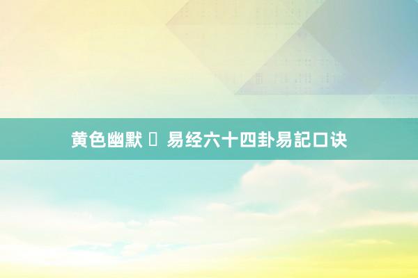 黄色幽默 ​易经六十四卦易記口诀